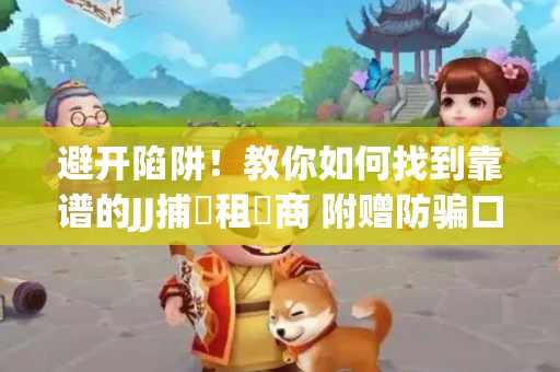 避开陷阱！教你如何找到靠谱的JJ捕魚租號商 附赠防骗口诀