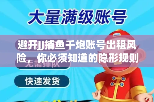 避开JJ捕鱼千炮账号出租风险，你必须知道的隐形规则！